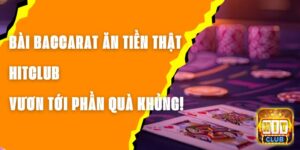 Bài Baccarat Ăn Tiền Thật Hitclub – Vươn Tới Phần Quà Khủng!