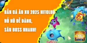 Bắn Cá Ăn Xu 2025 Hitclub – Nổ Hũ Dễ Dàng, Săn Boss Nhanh!