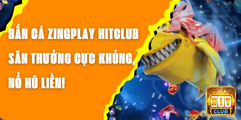 Bắn Cá ZingPlay Hitclub – Săn Thưởng Cực Khủng, Nổ Hũ Liền!