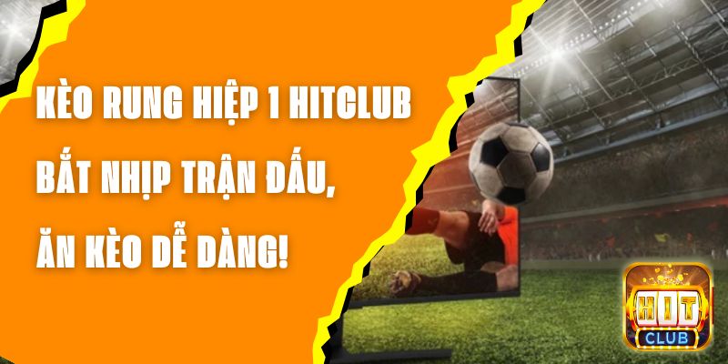 Kèo Rung Hiệp 1 Hitclub – Bắt Nhịp Trận Đấu, Ăn Kèo Dễ Dàng!