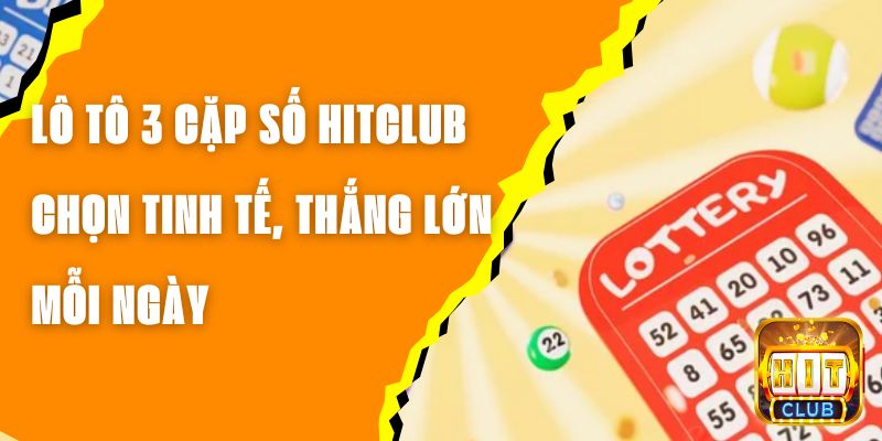 Lô Tô 3 Cặp Số Hitclub – Chọn Tinh Tế, Thắng Lớn Mỗi Ngày