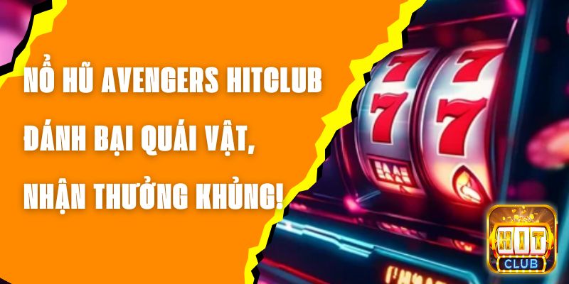 Nổ Hũ Avengers Hitclub – Đánh Bại Quái Vật, Nhận Thưởng Khủng!